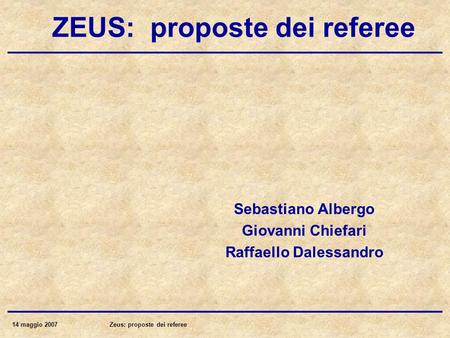 14 maggio 2007Zeus: proposte dei referee ZEUS: proposte dei referee Sebastiano Albergo Giovanni Chiefari Raffaello Dalessandro.