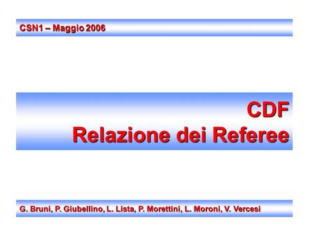 CDF Relazione dei Referee G. Bruni, P. Giubellino, L. Lista, P. Morettini, L. Moroni, V. Vercesi CSN1 – Maggio 2006.