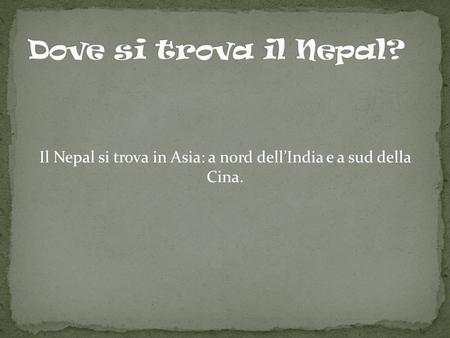Il Nepal si trova in Asia: a nord dell’India e a sud della Cina.