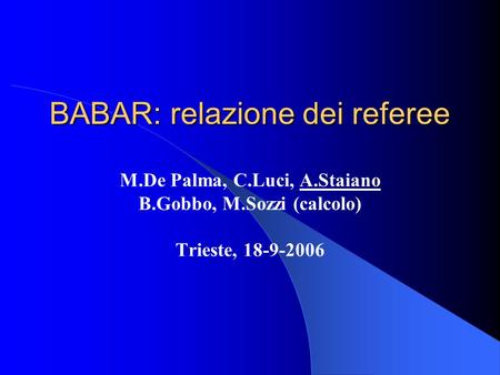 BABAR: relazione dei referee M.De Palma, C.Luci, A.Staiano B.Gobbo, M.Sozzi (calcolo) Trieste, 18-9-2006.