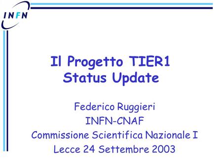 Federico Ruggieri INFN-CNAF Commissione Scientifica Nazionale I Lecce 24 Settembre 2003 Il Progetto TIER1 Status Update.