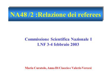 3 febbraio 2003Commissione Scientifica Nazionale I 1 Anna Di Ciaccio NA48 /2 :Relazione dei referees Commissione Scientifica Nazionale I LNF 3-4 febbraio.