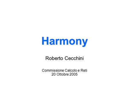 Harmony Roberto Cecchini Commissione Calcolo e Reti 20 Ottobre 2005.