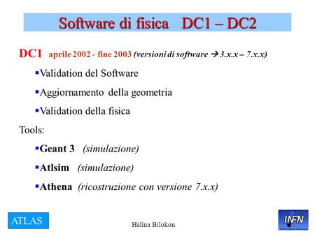 Halina Bilokon ATLAS Software di fisica DC1 – DC2 DC1 aprile 2002 - fine 2003 (versioni di software  3.x.x – 7.x.x)  Validation del Software  Aggiornamento.