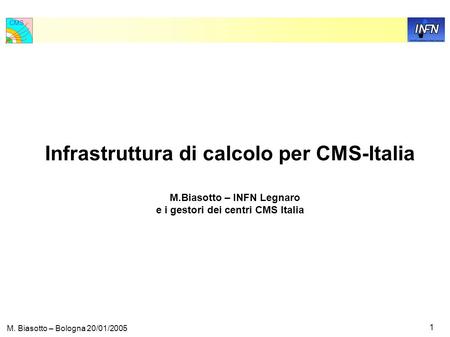 CMS 1 M. Biasotto – Bologna 20/01/2005 Infrastruttura di calcolo per CMS-Italia M.Biasotto – INFN Legnaro e i gestori dei centri CMS Italia.