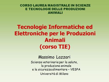 Tecnologie Informatiche ed Elettroniche per le Produzioni Animali (corso TIE) Massimo Lazzari Scienze veterinarie per la salute, la produzione animale.