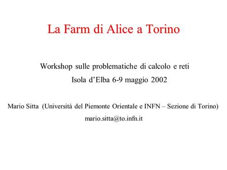 La Farm di Alice a Torino Workshop sulle problematiche di calcolo e reti Isola d’Elba 6-9 maggio 2002 Mario Sitta (Università del Piemonte Orientale e.