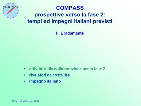 CSN1, 17 settembre 2002 COMPASS prospettive verso la fase 2: tempi ed impegni italiani previsti F. Bradamante attivita’ della collaborazione per la fase.