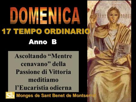 Ascoltando “Mentre cenavano” della Passione di Vittoria meditiamo l’Eucaristia odierna Anno B 17 TEMPO ORDINARIO Monges de Sant Benet de Montserrat.
