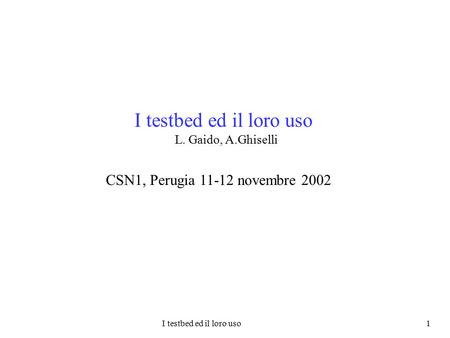 I testbed ed il loro uso 1 I testbed ed il loro uso L. Gaido, A.Ghiselli CSN1, Perugia 11-12 novembre 2002.