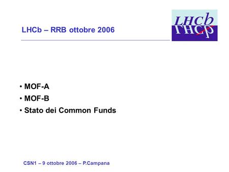 LHCb – RRB ottobre 2006 MOF-A MOF-B Stato dei Common Funds CSN1 – 9 ottobre 2006 – P.Campana.