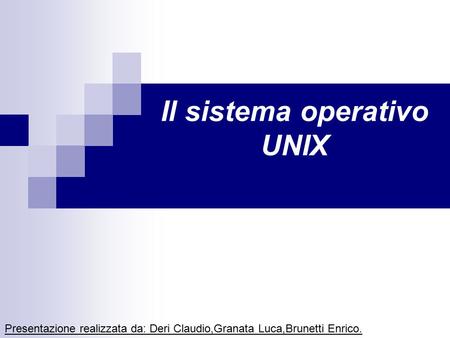Il sistema operativo UNIX Presentazione realizzata da: Deri Claudio,Granata Luca,Brunetti Enrico.