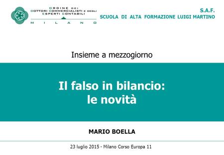 S.A.F. SCUOLA DI ALTA FORMAZIONE LUIGI MARTINO Il falso in bilancio: le novità MARIO BOELLA Insieme a mezzogiorno 23 luglio 2015 - Milano Corso Europa.
