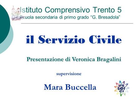 Istituto Comprensivo Trento 5 Scuola secondaria di primo grado “G. Bresadola” il Servizio Civile Presentazione di Veronica Bragalini supervisione Mara.