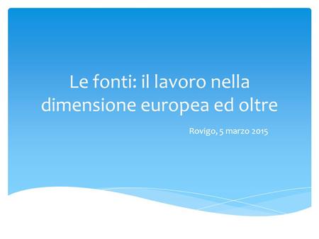 Le fonti: il lavoro nella dimensione europea ed oltre Rovigo, 5 marzo 2015.