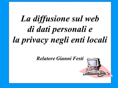 La diffusione sul web di dati personali e la privacy negli enti locali Relatore Gianni Festi 1.