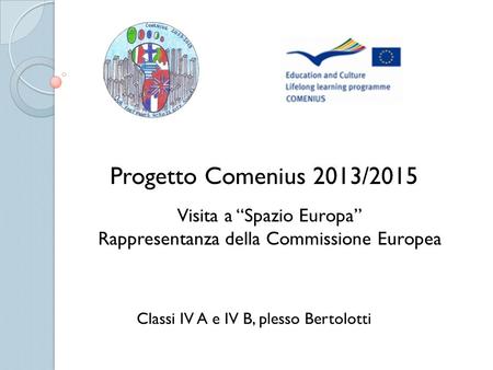 Progetto Comenius 2013/2015 Classi IV A e IV B, plesso Bertolotti Visita a “Spazio Europa” Rappresentanza della Commissione Europea.