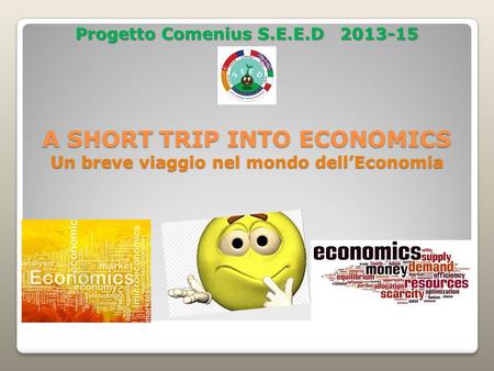 A SHORT TRIP INTO ECONOMICS Un breve viaggio nel mondo dell’Economia Progetto Comenius S.E.E.D 2013-15.