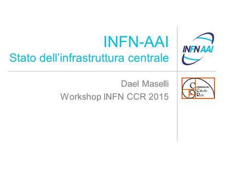 INFN-AAI Stato dell’infrastruttura centrale Dael Maselli Workshop INFN CCR 2015.