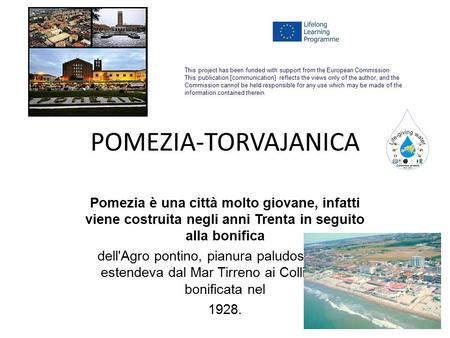 POMEZIA-TORVAJANICA Pomezia è una città molto giovane, infatti viene costruita negli anni Trenta in seguito alla bonifica dell'Agro pontino, pianura paludosa.