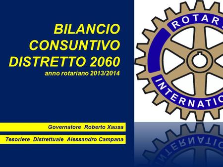 BILANCIO CONSUNTIVO DISTRETTO 2060 anno rotariano 2013/2014 Governatore Roberto Xausa Tesoriere Distrettuale Alessandro Campana.