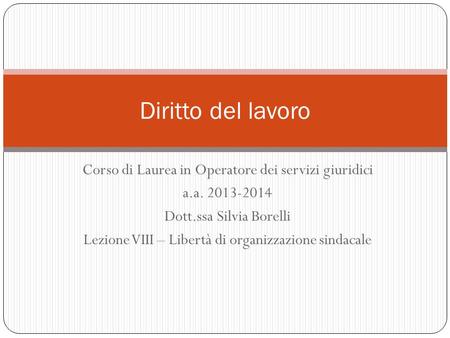 Corso di Laurea in Operatore dei servizi giuridici a.a. 2013-2014 Dott.ssa Silvia Borelli Lezione VIII – Libertà di organizzazione sindacale Diritto del.