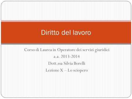 Corso di Laurea in Operatore dei servizi giuridici a.a. 2013-2014 Dott.ssa Silvia Borelli Lezione X – Lo sciopero Diritto del lavoro.