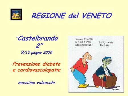 Castelbrando 2 9 /10 giugno 2005 Prevenzione diabete e cardiovasculopatie massimo valsecchi REGIONE del VENETO.