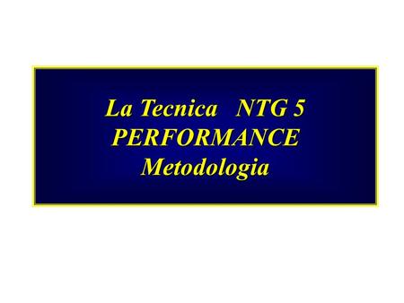 La Tecnica NTG 5 PERFORMANCE Metodologia. La Tecnica NTG 5 Performance OBIETTIVI razionalizzare le modalità per raggiungere i risultati stimolare la quantificazione.