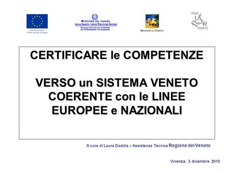 Vicenza, 3 dicembre 2010 CERTIFICARE le COMPETENZE VERSO un SISTEMA VENETO COERENTE con le LINEE EUROPEE e NAZIONALI A cura di Laura Doddis – Assistenza.