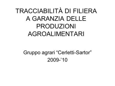 TRACCIABILITÀ DI FILIERA A GARANZIA DELLE PRODUZIONI AGROALIMENTARI Gruppo agrari Cerletti-Sartor 2009-10.