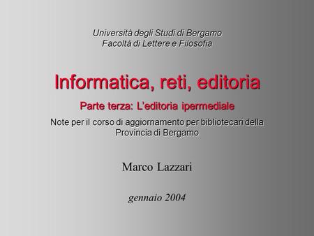 Università degli Studi di Bergamo Facoltà di Lettere e Filosofia Marco Lazzari gennaio 2004 Informatica, reti, editoria Parte terza: Leditoria ipermediale.