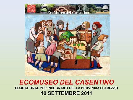 ECOMUSEO DEL CASENTINO EDUCATIONAL PER INSEGNANTI DELLA PROVINCIA DI AREZZO 10 SETTEMBRE 2011.