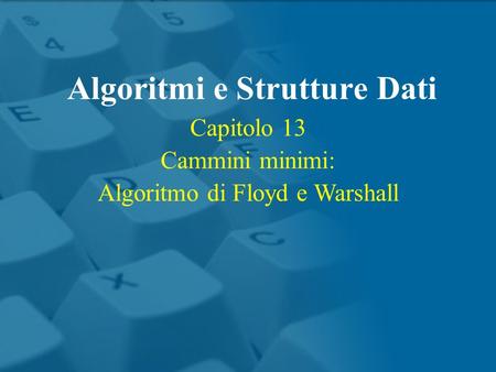 Capitolo 13 Cammini minimi: Algoritmo di Floyd e Warshall Algoritmi e Strutture Dati.