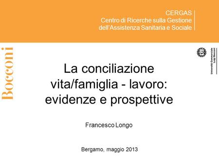 La conciliazione vita/famiglia - lavoro: evidenze e prospettive Francesco Longo Bergamo, maggio 2013.