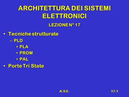 A.S.E.17.1 ARCHITETTURA DEI SISTEMI ELETTRONICI LEZIONE N° 17 Tecniche strutturateTecniche strutturate –PLD PLAPLA PROMPROM PALPAL Porte Tri StatePorte.