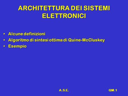 A.S.E.QM.1 ARCHITETTURA DEI SISTEMI ELETTRONICI Alcune definizioniAlcune definizioni Algoritmo di sintesi ottima di Quine-McCluskeyAlgoritmo di sintesi.