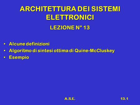 A.S.E.13.1 ARCHITETTURA DEI SISTEMI ELETTRONICI LEZIONE N° 13 Alcune definizioniAlcune definizioni Algoritmo di sintesi ottima di Quine-McCluskeyAlgoritmo.