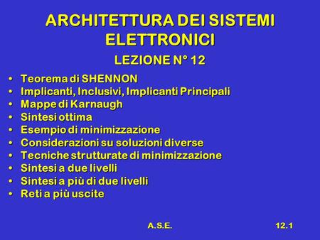 A.S.E.12.1 ARCHITETTURA DEI SISTEMI ELETTRONICI LEZIONE N° 12 Teorema di SHENNONTeorema di SHENNON Implicanti, Inclusivi, Implicanti PrincipaliImplicanti,