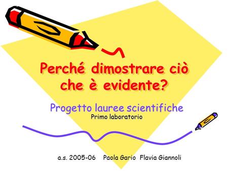 Perché dimostrare ciò che è evidente? Progetto lauree scientifiche Primo laboratorio a.s. 2005-06 Paola Gario Flavia Giannoli.