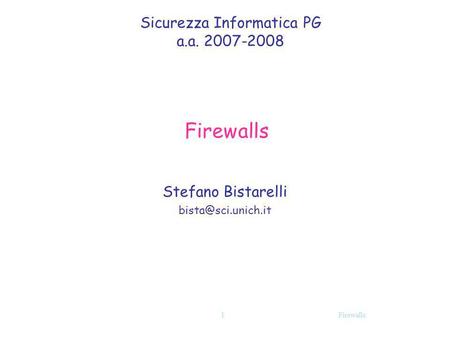 Stefano Bistarelli bista@sci.unich.it Sicurezza Informatica PG a.a. 2007-2008 Firewalls Stefano Bistarelli bista@sci.unich.it Firewalls.