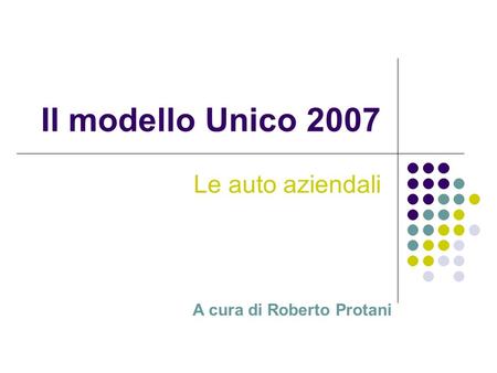 Il modello Unico 2007 Le auto aziendali A cura di Roberto Protani.