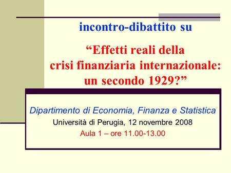 Incontro-dibattito su Effetti reali della crisi finanziaria internazionale: un secondo 1929? Dipartimento di Economia, Finanza e Statistica Università