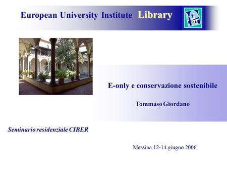 Library European University Institute Library E-only e conservazione sostenibile Tommaso Giordano Messina 12-14 giugno 2006 Seminario residenziale CIBER.