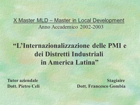 X Master MLD – Master in Local Development Anno Accademico 2002-2003 LInternazionalizzazione delle PMI e dei Distretti Industriali in America Latina Tutor.