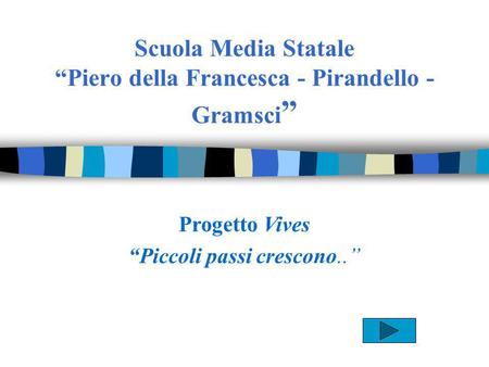 Scuola Media Statale Piero della Francesca - Pirandello - Gramsci Progetto Vives Piccoli passi crescono..