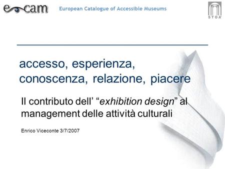Accesso, esperienza, conoscenza, relazione, piacere Il contributo dell exhibition design al management delle attività culturali Enrico Viceconte 3/7/2007.