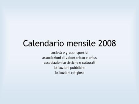 Calendario mensile 2008 società e gruppi sportivi associazioni di volontariato e onlus associazioni artistiche e culturali istituzioni pubbliche istituzioni.