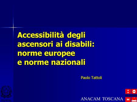 Accessibilità degli ascensori ai disabili: norme europee e norme nazionali Paolo Tattoli ANACAM TOSCANA.