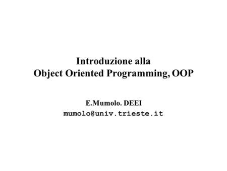 Introduzione alla Object Oriented Programming, OOP E.Mumolo. DEEI